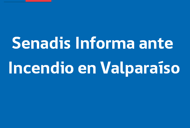 Senadis Informa ante Incendio en Valparaíso. 